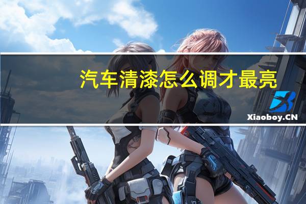 汽车清漆怎么调才最亮
