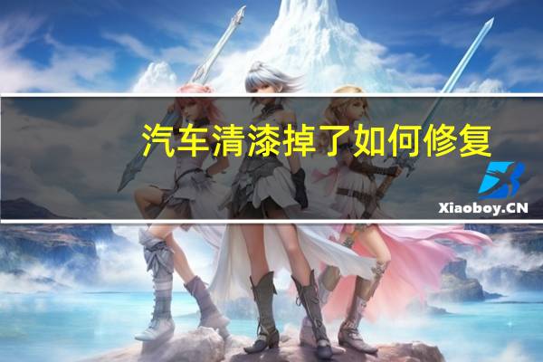 汽车清漆掉了如何修复