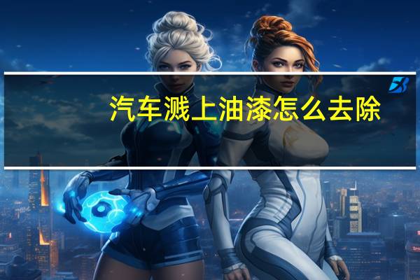 汽车溅上油漆怎么去除