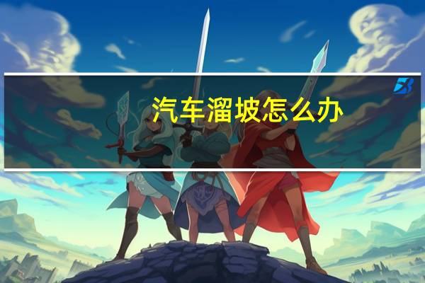 汽车溜坡怎么办