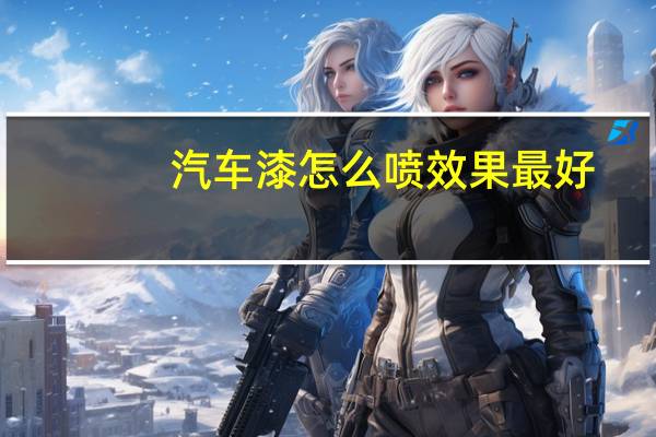 汽车漆怎么喷效果最好