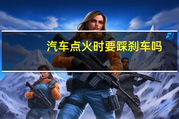 汽车点火时要踩刹车吗