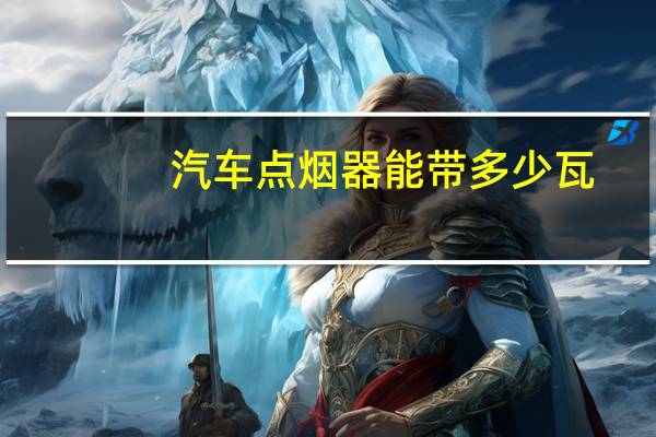 汽车点烟器能带多少瓦