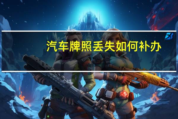 汽车牌照丢失如何补办