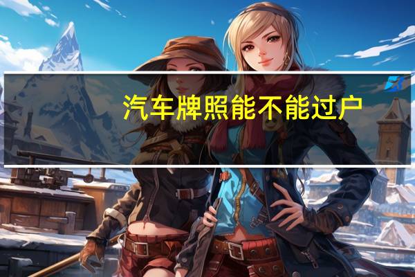 汽车牌照能不能过户