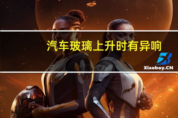 汽车玻璃上升时有异响