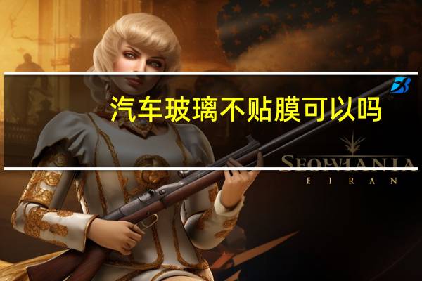 汽车玻璃不贴膜可以吗