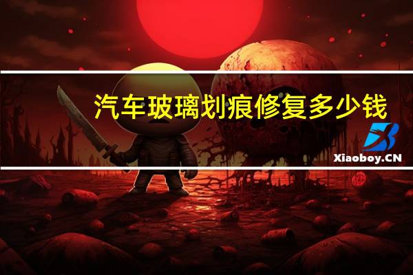 汽车玻璃划痕修复多少钱