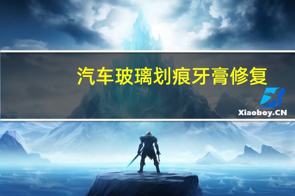 汽车玻璃划痕牙膏修复