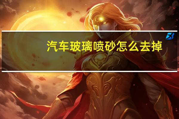 汽车玻璃喷砂怎么去掉