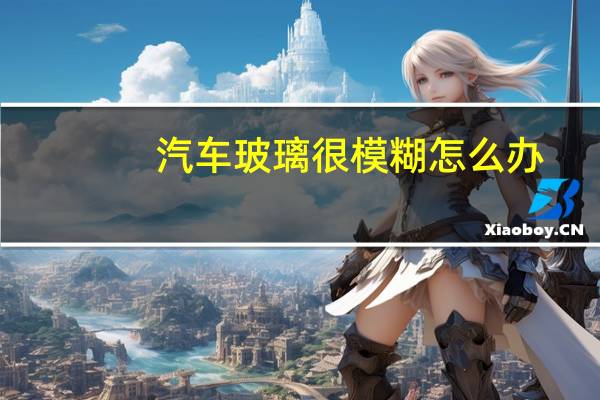 汽车玻璃很模糊怎么办