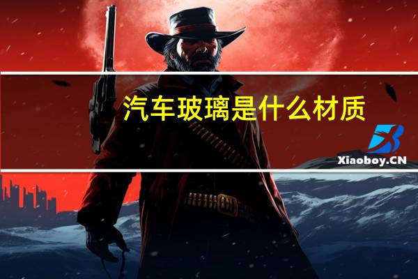 汽车玻璃是什么材质