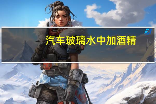 汽车玻璃水中加酒精