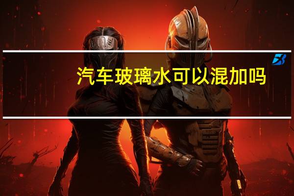 汽车玻璃水可以混加吗