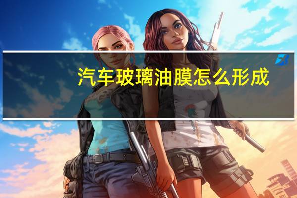 汽车玻璃油膜怎么形成