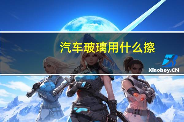 汽车玻璃用什么擦