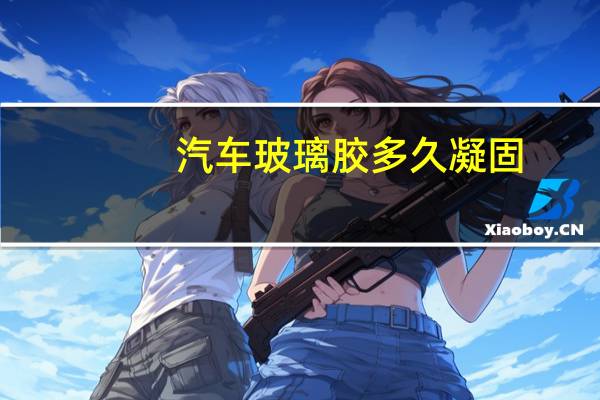 汽车玻璃胶多久凝固
