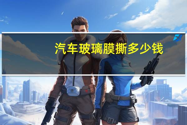 汽车玻璃膜撕多少钱