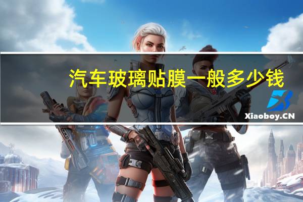 汽车玻璃贴膜一般多少钱