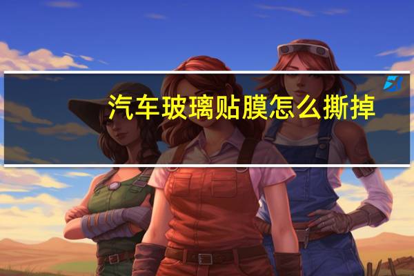汽车玻璃贴膜怎么撕掉