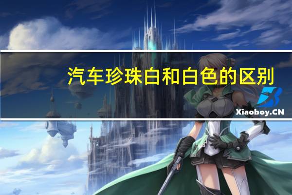汽车珍珠白和白色的区别