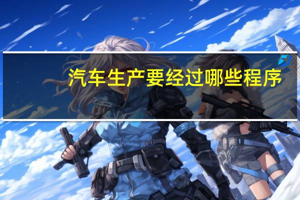 汽车生产要经过哪些程序