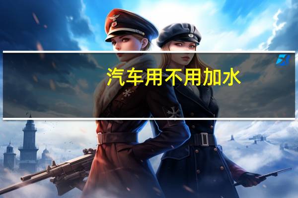 汽车用不用加水