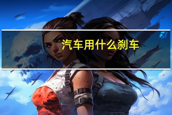 汽车用什么刹车