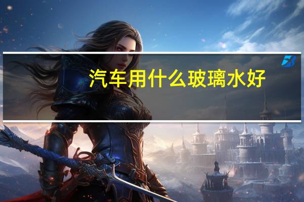 汽车用什么玻璃水好