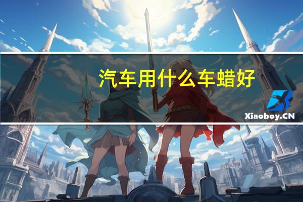 汽车用什么车蜡好