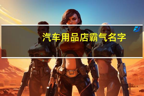 汽车用品店霸气名字