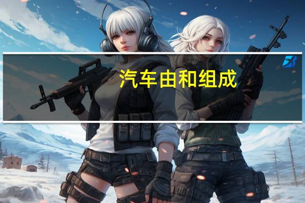 汽车由和组成