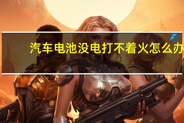 汽车电池没电打不着火怎么办