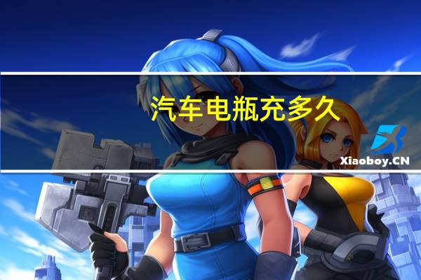 汽车电瓶充多久