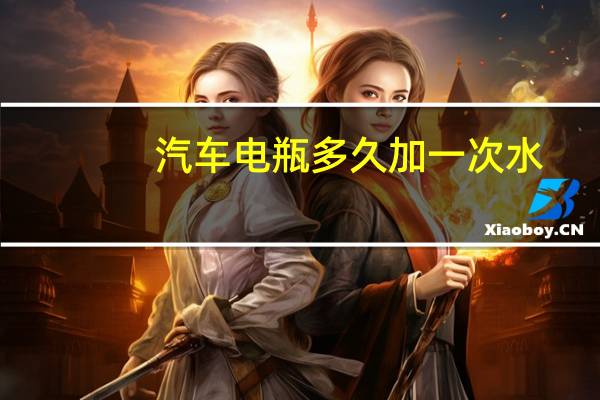 汽车电瓶多久加一次水