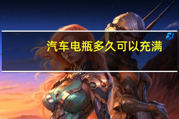 汽车电瓶多久可以充满