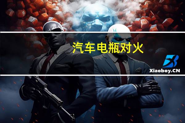 汽车电瓶对火