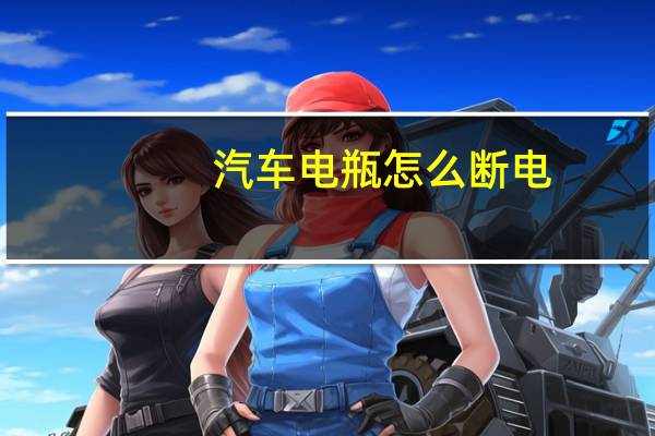 汽车电瓶怎么断电