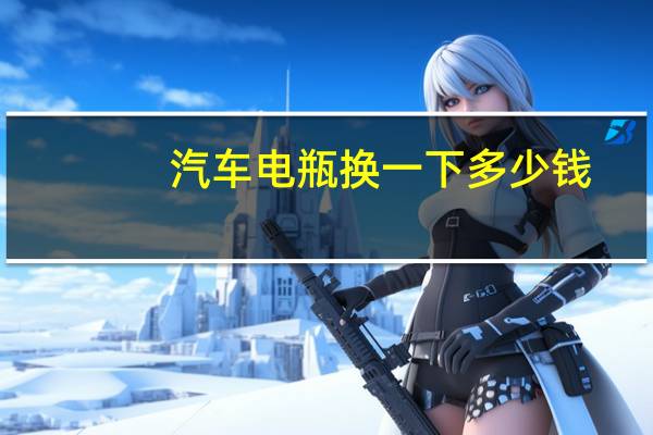 汽车电瓶换一下多少钱