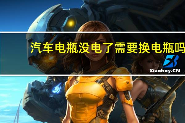 汽车电瓶没电了需要换电瓶吗