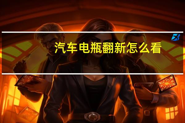 汽车电瓶翻新怎么看