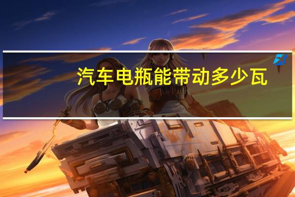 汽车电瓶能带动多少瓦