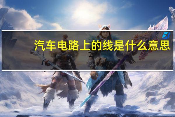 汽车电路上的线是什么意思