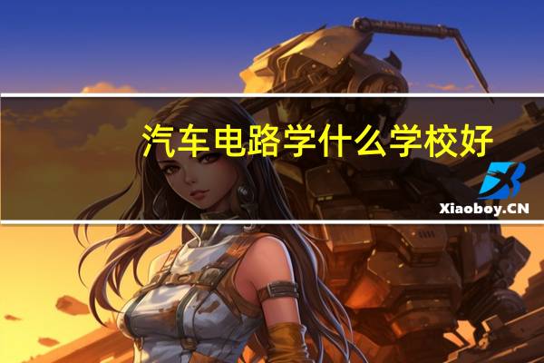 汽车电路学什么学校好