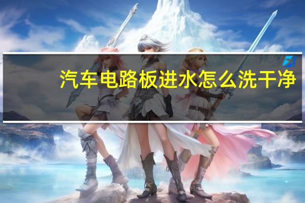 汽车电路板进水怎么洗干净