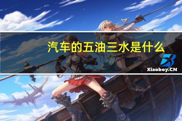 汽车的五油三水是什么