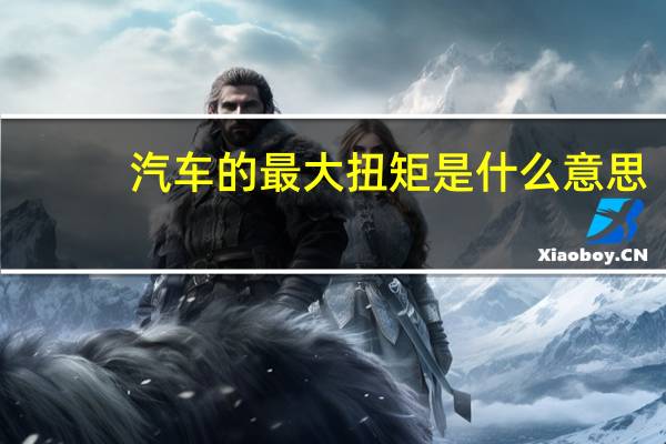 汽车的最大扭矩是什么意思