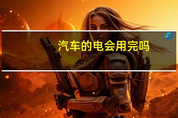 汽车的电会用完吗