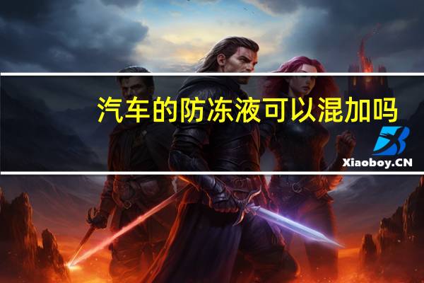 汽车的防冻液可以混加吗