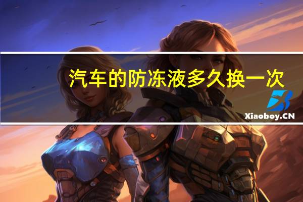 汽车的防冻液多久换一次